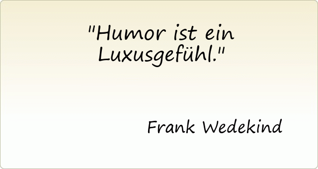 Humor ist ein Luxusgefühl.