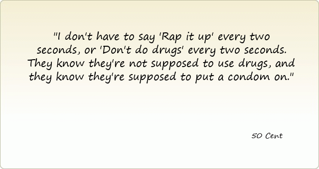 I don't have to say 'Rap it up' every two seconds, or 'Don't do drugs' every two seconds. They know they're not supposed to use drugs, and they know they're supposed to put a condom on.