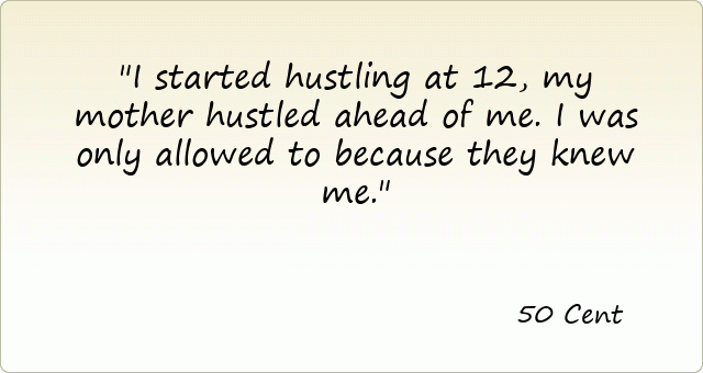 I started hustling at 12, my mother hustled ahead of me. I was only allowed to because they knew me.