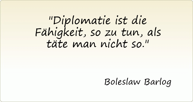 Diplomatie ist die Fähigkeit, so zu tun, als täte man nicht so.