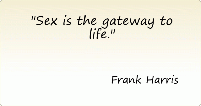 Sex is the gateway to life.