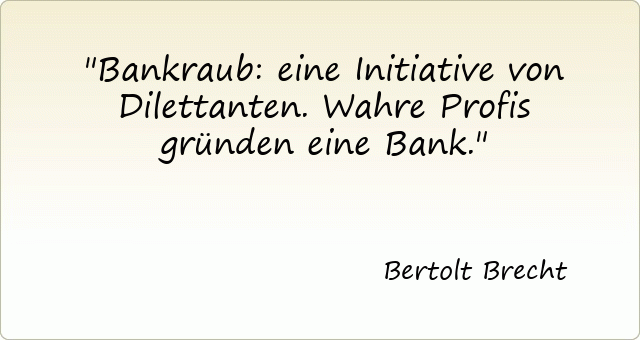 Bankraub: eine Initiative von Dilettanten. Wahre Profis gründen eine Bank.