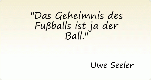 Das Geheimnis des Fußballs ist ja der Ball.