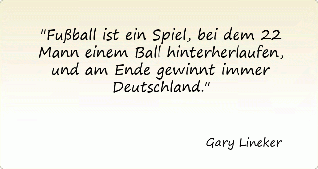 Fußball ist ein Spiel, bei dem 22 Mann einem Ball hinterherlaufen, und am Ende gewinnt immer Deutschland.