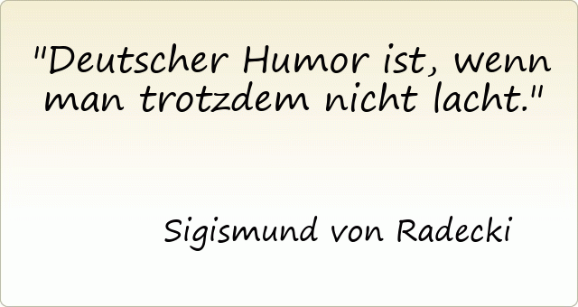 Deutscher Humor ist, wenn man trotzdem nicht lacht.